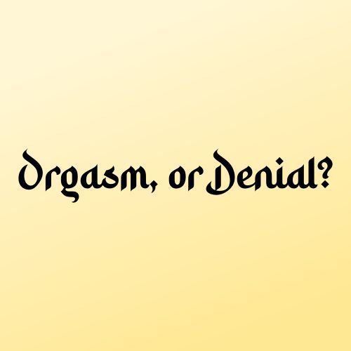 Orgasm, or Denial?